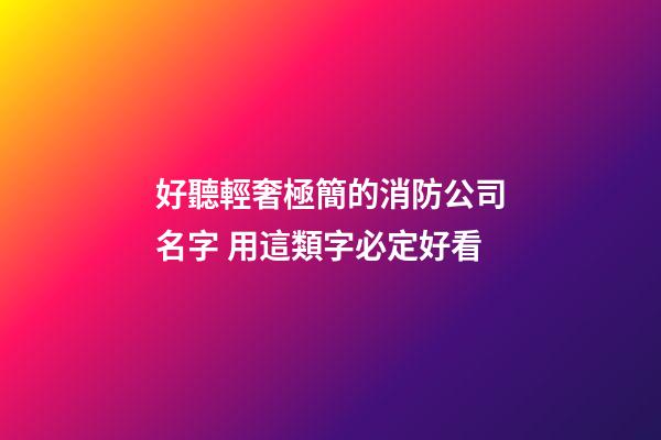 好聽輕奢極簡的消防公司名字 用這類字必定好看-第1張-公司起名-玄機派